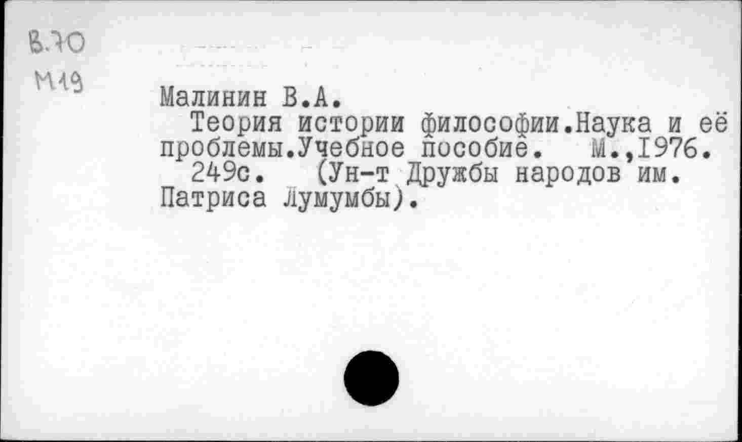 ﻿Малинин В.А.
Теория истории философии.Наука и её проблемы.Учебное пособие. М.,1976.
249с. (Ун-т Дружбы народов им.
Патриса лумумбы).